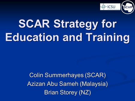 SCAR Strategy for Education and Training Colin Summerhayes (SCAR) Azizan Abu Sameh (Malaysia) Brian Storey (NZ)