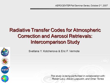 Radiative Transfer Codes for Atmospheric Correction and Aerosol Retrievals: Intercomparison Study AEROCENTER Fall Seminar Series, October 2 nd, 2007 Svetlana.