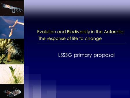 Evolution and Biodiversity in the Antarctic: The response of life to change LSSSG primary proposal.