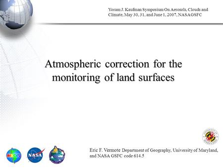 Yoram J. Kaufman Symposium On Aerosols, Clouds and Climate, May 30, 31, and June 1, 2007, NASA GSFC Atmospheric correction for the monitoring of land surfaces.