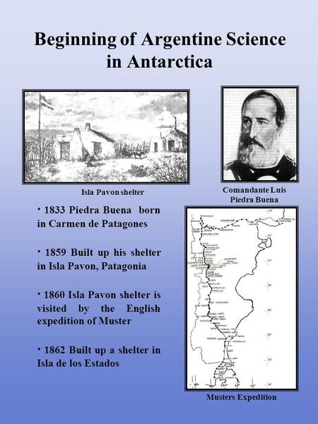 · 1833 Piedra Buena born in Carmen de Patagones · 1859 Built up his shelter in Isla Pavon, Patagonia · 1860 Isla Pavon shelter is visited by the English.