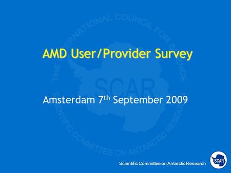 Scientific Committee on Antarctic Research AMD User/Provider Survey Amsterdam 7 th September 2009.