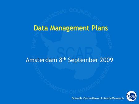 Scientific Committee on Antarctic Research Data Management Plans Amsterdam 8 th September 2009.