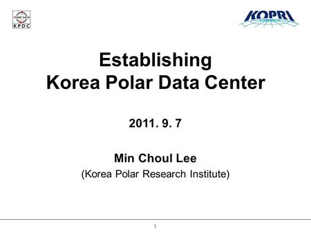 1 Establishing Korea Polar Data Center 2011. 9. 7 Min Choul Lee (Korea Polar Research Institute)