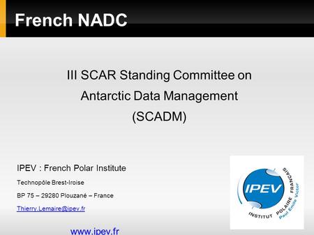 French NADC IPEV : French Polar Institute Technopôle Brest-Iroise BP 75 – 29280 Plouzané – France  III SCAR Standing.
