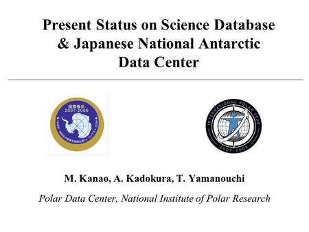 Present Status on Science Database & Japanese National Antarctic Data Center M. Kanao, A. Kadokura, T. Yamanouchi Polar Data Center, National Institute.