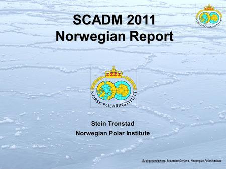 Background photo: Sebastian Gerland, Norwegian Polar Institute SCADM 2011 Norwegian Report Stein Tronstad Norwegian Polar Institute.
