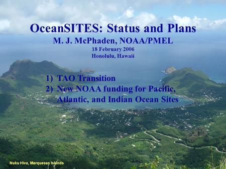 OceanSITES: Status and Plans M. J. McPhaden, NOAA/PMEL 18 February 2006 Honolulu, Hawaii Nuku Hiva, Marquesas Islands 1)TAO Transition 2)New NOAA funding.