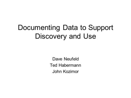 Documenting Data to Support Discovery and Use Dave Neufeld Ted Habermann John Kozimor.