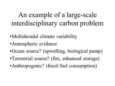 An example of a large-scale interdisciplinary carbon problem Multidecadal climate variability Atmospheric evidence Ocean source? (upwelling, biological.