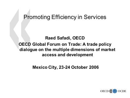 1 Promoting Efficiency in Services Raed Safadi, OECD OECD Global Forum on Trade: A trade policy dialogue on the multiple dimensions of market access and.