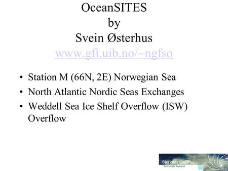OceanSITES by Svein Østerhus www.gfi.uib.no/~ngfso www.gfi.uib.no/~ngfso Station M (66N, 2E) Norwegian Sea North Atlantic Nordic Seas Exchanges Weddell.
