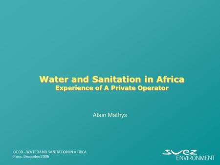 Water and Sanitation in Africa Experience of A Private Operator Alain Mathys OECD – WATER AND SANITATION IN AFRICA Paris, December 2006.