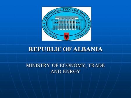 REPUBLIC OF ALBANIA MINISTRY OF ECONOMY, TRADE AND ENRGY.