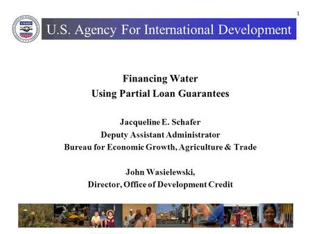 1 U.S. Agency For International Development Financing Water Using Partial Loan Guarantees Jacqueline E. Schafer Deputy Assistant Administrator Bureau for.