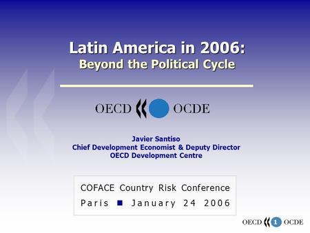 1 Latin America in 2006: Beyond the Political Cycle COFACE Country Risk Conference Paris January 24 2006 Javier Santiso Chief Development Economist & Deputy.