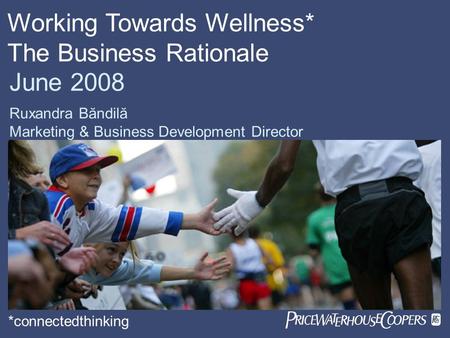 June 2008 Ruxandra Băndilă Marketing & Business Development Director Working Towards Wellness* The Business Rationale *connectedthinking.