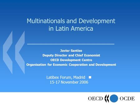 Multinationals and Development in Latin America Javier Santiso Deputy Director and Chief Economist OECD Development Centre Organisation for Economic Cooperation.