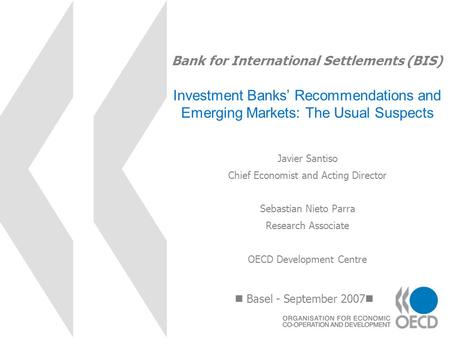 Bank for International Settlements (BIS) Investment Banks Recommendations and Emerging Markets: The Usual Suspects Basel - September 2007 Javier Santiso.