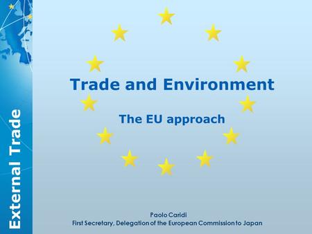 External Trade Trade and Environment The EU approach Paolo Caridi First Secretary, Delegation of the European Commission to Japan.