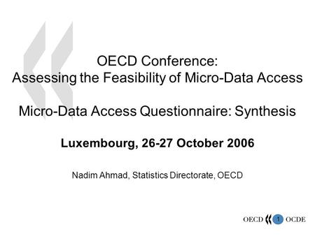 1 OECD Conference: Assessing the Feasibility of Micro-Data Access Micro-Data Access Questionnaire: Synthesis Luxembourg, 26-27 October 2006 Nadim Ahmad,
