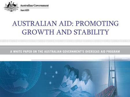 AUSTRALIAN AID: PROMOTING GROWTH AND STABILITY. A commitment to aid volume…. Prime Ministers announcement at UN Summit in September –Doubling to $4 billion.