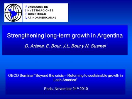 Strengthening long-term growth in Argentina D. Artana, E. Bour, J.L. Bour y N. Susmel OECD Seminar Beyond the crisis – Returning to sustainable growth.
