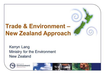 Trade & Environment – New Zealand Approach Kerryn Lang Ministry for the Environment New Zealand.