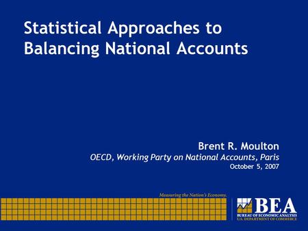 Statistical Approaches to Balancing National Accounts Brent R. Moulton OECD, Working Party on National Accounts, Paris October 5, 2007.