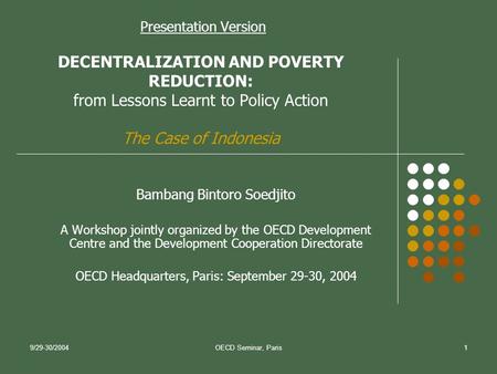 9/29-30/2004OECD Seminar, Paris1 Presentation Version DECENTRALIZATION AND POVERTY REDUCTION: from Lessons Learnt to Policy Action The Case of Indonesia.