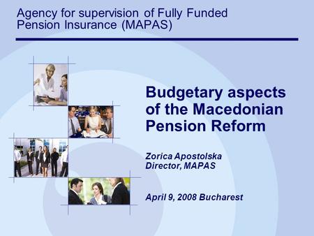 Budgetary aspects of the Macedonian Pension Reform Zorica Apostolska Director, MAPAS April 9, 2008 Bucharest Agency for supervision of Fully Funded Pension.