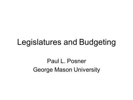Legislatures and Budgeting Paul L. Posner George Mason University.