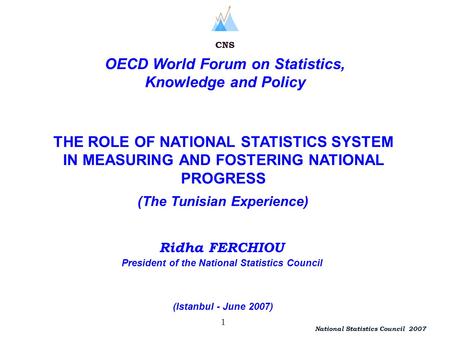 President of the National Statistics Council 1 Ridha FERCHIOU National Statistics Council 2007 CNS OECD World Forum on Statistics, Knowledge and Policy.