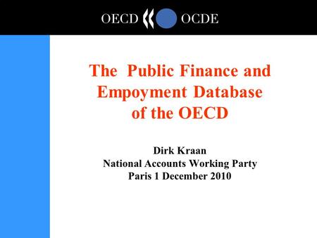 The Public Finance and Empoyment Database of the OECD Dirk Kraan National Accounts Working Party Paris 1 December 2010.