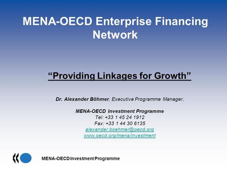 MENA-OECD Investment Programme MENA-OECD Enterprise Financing Network Providing Linkages for Growth Dr. Alexander Böhmer, Executive Programme Manager,