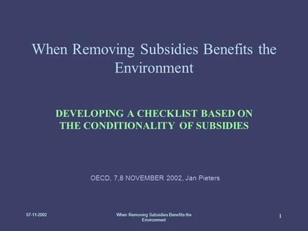 07-11-2002When Removing Subsidies Benefits the Environment 1 DEVELOPING A CHECKLIST BASED ON THE CONDITIONALITY OF SUBSIDIES OECD, 7,8 NOVEMBER 2002, Jan.