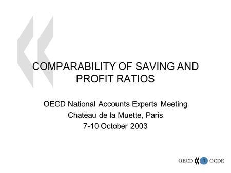 1 COMPARABILITY OF SAVING AND PROFIT RATIOS OECD National Accounts Experts Meeting Chateau de la Muette, Paris 7-10 October 2003.