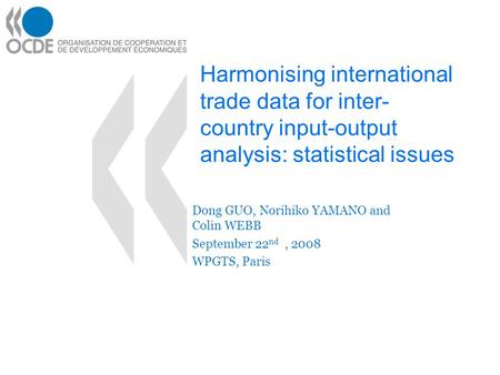 Harmonising international trade data for inter- country input-output analysis: statistical issues Dong GUO, Norihiko YAMANO and Colin WEBB September 22.