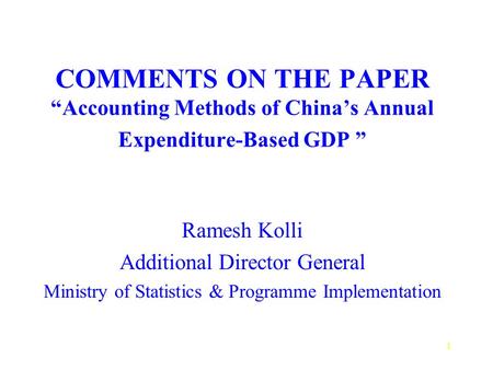 1 COMMENTS ON THE PAPER Accounting Methods of Chinas Annual Expenditure-Based GDP Ramesh Kolli Additional Director General Ministry of Statistics & Programme.