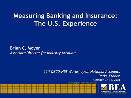 Measuring Banking and Insurance: The U.S. Experience Brian C. Moyer Associate Director for Industry Accounts 12 th OECD-NBS Workshop on National Accounts.