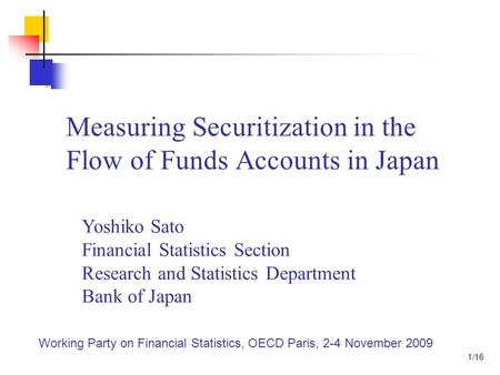Measuring Securitization in the Flow of Funds Accounts in Japan Yoshiko Sato Financial Statistics Section Research and Statistics Department Bank of Japan.