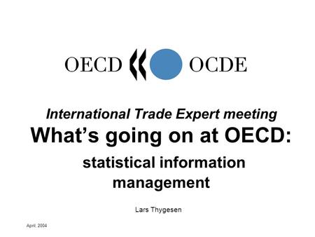 April, 2004 Lars Thygesen International Trade Expert meeting Whats going on at OECD: statistical information management.