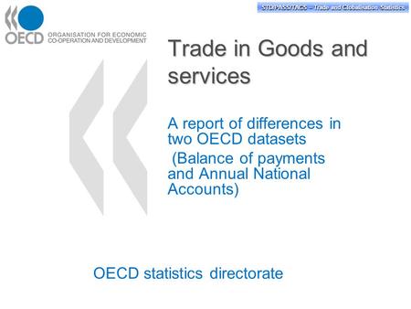 STD/PASS/TAGS – Trade and Globalisation Statistics Trade in Goods and services A report of differences in two OECD datasets (Balance of payments and Annual.