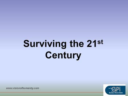 Surviving the 21 st Century www.visionofhumanity.com.