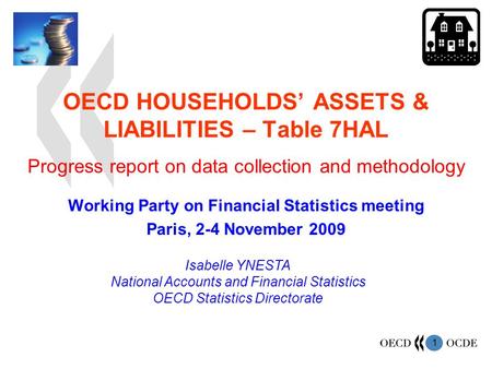 1 OECD HOUSEHOLDS ASSETS & LIABILITIES – Table 7HAL Working Party on Financial Statistics meeting Paris, 2-4 November 2009 Isabelle YNESTA National Accounts.