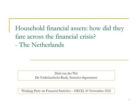 1 Household financial assets: how did they fare across the financial crisis? - The Netherlands Dirk van der Wal De Nederlandsche Bank, Statistics department.