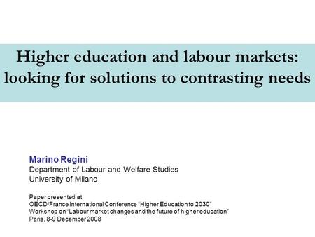 Higher education and labour markets: looking for solutions to contrasting needs Marino Regini Department of Labour and Welfare Studies University of Milano.