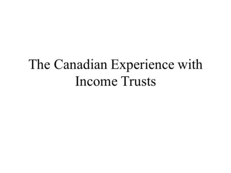 The Canadian Experience with Income Trusts. Outline What are income trusts? Tax policy implications Experience in selected countries Revenue implications.