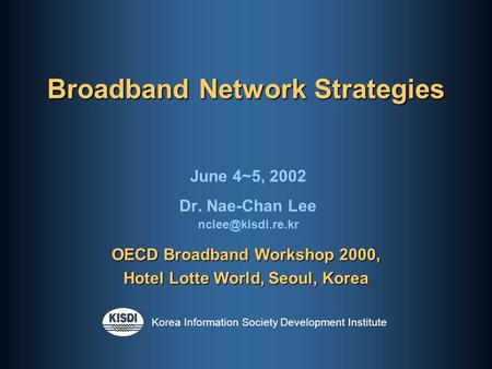 Korea Information Society Development Institute Broadband Network Strategies June 4~5, 2002 Dr. Nae-Chan Lee OECD Broadband Workshop.