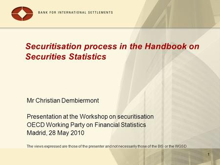 1 Securitisation process in the Handbook on Securities Statistics Mr Christian Dembiermont Presentation at the Workshop on securitisation OECD Working.
